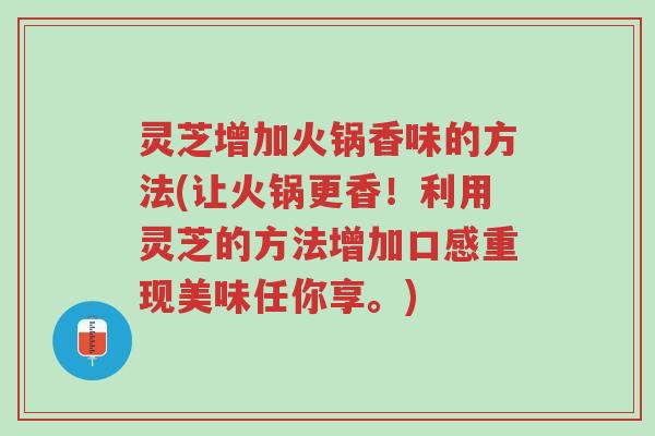 灵芝增加火锅香味的方法(让火锅更香!利用灵芝的方法增加口感重现美味任你享。)-第1张图片-超越 灵芝增加火锅香味的方法(让火锅更香!利用灵芝的方法增加口感重现美味任你享。)-第1张图片-超越