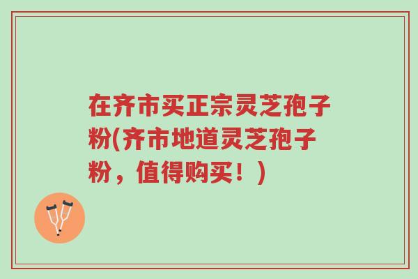 在齐市买正宗灵芝孢子粉(齐市地道灵芝孢子粉,值得购买!)-第1张图片-超越 在齐市买正宗灵芝孢子粉(齐市地道灵芝孢子粉,值得购买!)-第1张图片-超越