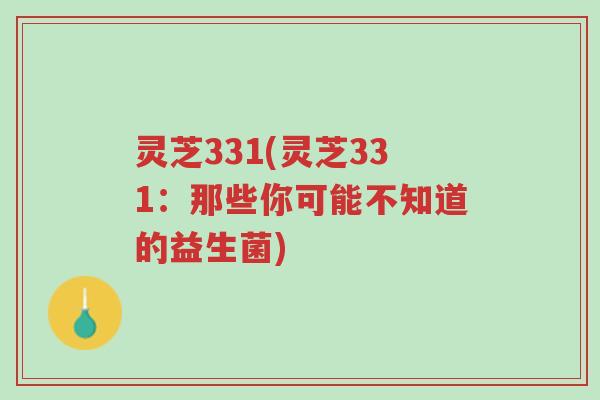 灵芝331(灵芝331:那些你可能不知道的益生菌)-第1张图片-超越 灵芝331(灵芝331:那些你可能不知道的益生菌)-第1张图片-超越