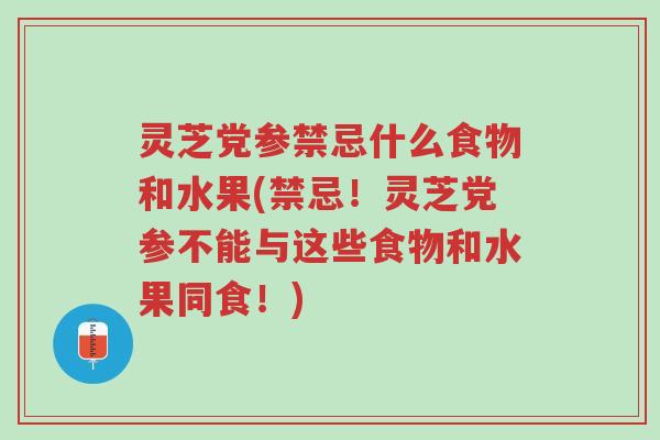 灵芝党参禁忌什么食物和水果(禁忌!灵芝党参不能与这些食物和水果同食!)-第1张图片-超越 灵芝党参禁忌什么食物和水果(禁忌!灵芝党参不能与这些食物和水果同食!)-第1张图片-超越