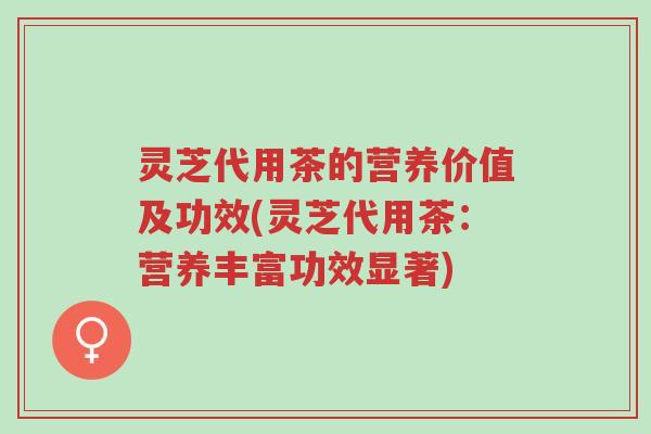 灵芝代用茶的营养价值及功效(灵芝代用茶:营养丰富功效显著)-第1张图片-超越 灵芝代用茶的营养价值及功效(灵芝代用茶:营养丰富功效显著)-第1张图片-超越