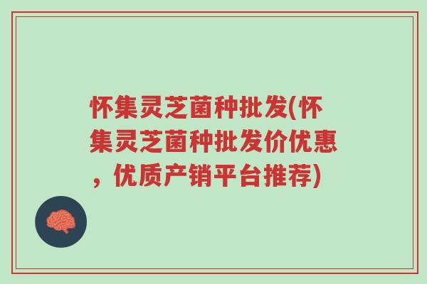 怀集灵芝菌种批发(怀集灵芝菌种批发价优惠,优质产销平台推荐)-第1张图片-超越 怀集灵芝菌种批发(怀集灵芝菌种批发价优惠,优质产销平台推荐)-第1张图片-超越