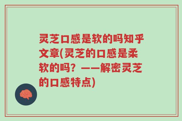 灵芝口感是软的吗知乎文章(灵芝的口感是柔软的吗?——解密灵芝的口感特点)-第1张图片-超越 灵芝口感是软的吗知乎文章(灵芝的口感是柔软的吗?——解密灵芝的口感特点)-第1张图片-超越
