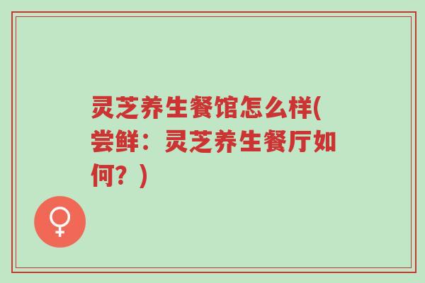 灵芝养生餐馆怎么样(尝鲜:灵芝养生餐厅如何?)-第1张图片-超越 灵芝养生餐馆怎么样(尝鲜:灵芝养生餐厅如何?)-第1张图片-超越