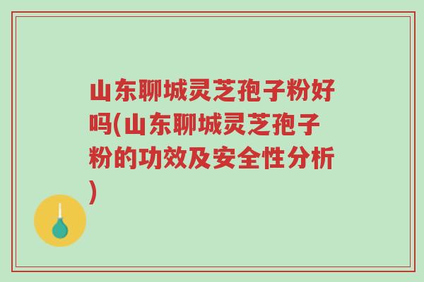 山东聊城灵芝孢子粉好吗(山东聊城灵芝孢子粉的功效及安全性分析)-第1张图片-超越 山东聊城灵芝孢子粉好吗(山东聊城灵芝孢子粉的功效及安全性分析)-第1张图片-超越