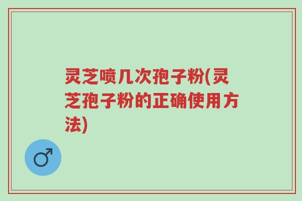 灵芝喷几次孢子粉(灵芝孢子粉的正确使用方法)-第1张图片-超越 灵芝喷几次孢子粉(灵芝孢子粉的正确使用方法)-第1张图片-超越