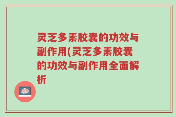 灵芝多素胶囊的功效与副作用(灵芝多素胶囊的功效与副作用全面解析-第1张图片-超越