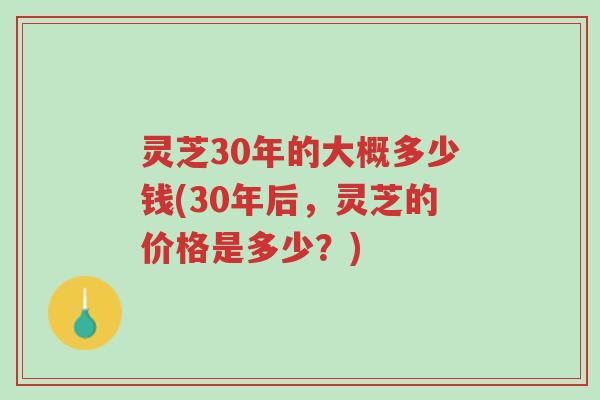 灵芝30年的大概多少钱(30年后,灵芝的价格是多少?)-第1张图片-超越 灵芝30年的大概多少钱(30年后,灵芝的价格是多少?)-第1张图片-超越