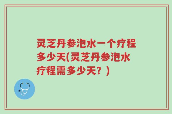 灵芝丹参泡水一个疗程多少天(灵芝丹参泡水疗程需多少天?)-第1张图片-超越 灵芝丹参泡水一个疗程多少天(灵芝丹参泡水疗程需多少天?)-第1张图片-超越