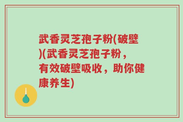武香灵芝孢子粉(破壁)(武香灵芝孢子粉,有效破壁吸收,助你健康养生)-第1张图片-超越 武香灵芝孢子粉(破壁)(武香灵芝孢子粉,有效破壁吸收,助你健康养生)-第1张图片-超越