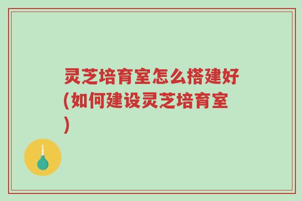 灵芝培育室怎么搭建好(如何建设灵芝培育室)-第1张图片-超越 灵芝培育室怎么搭建好(如何建设灵芝培育室)-第1张图片-超越