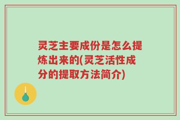 灵芝主要成份是怎么提炼出来的(灵芝活性成分的提取方法简介)-第1张图片-超越 灵芝主要成份是怎么提炼出来的(灵芝活性成分的提取方法简介)-第1张图片-超越