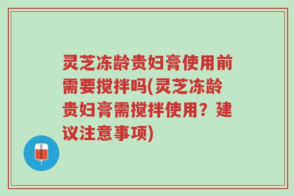 灵芝冻龄贵妇膏使用前需要搅拌吗(灵芝冻龄贵妇膏需搅拌使用?建议注意事项)-第1张图片-超越 灵芝冻龄贵妇膏使用前需要搅拌吗(灵芝冻龄贵妇膏需搅拌使用?建议注意事项)-第1张图片-超越