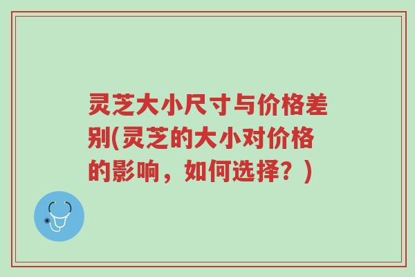 灵芝大小尺寸与价格差别(灵芝的大小对价格的影响，如何选择？)-第1张图片-超越