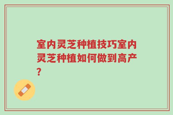 室内灵芝种植技巧室内灵芝种植如何做到高产?-第1张图片-超越 室内灵芝种植技巧室内灵芝种植如何做到高产?-第1张图片-超越