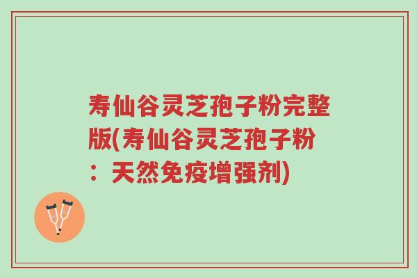 寿仙谷灵芝孢子粉完整版(寿仙谷灵芝孢子粉：天然免疫增强剂)-第1张图片-超越
