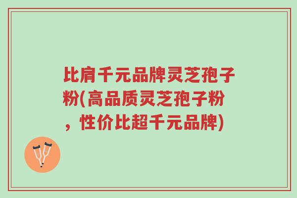 比肩千元品牌灵芝孢子粉(高品质灵芝孢子粉,性价比超千元品牌)-第1张图片-超越 比肩千元品牌灵芝孢子粉(高品质灵芝孢子粉,性价比超千元品牌)-第1张图片-超越