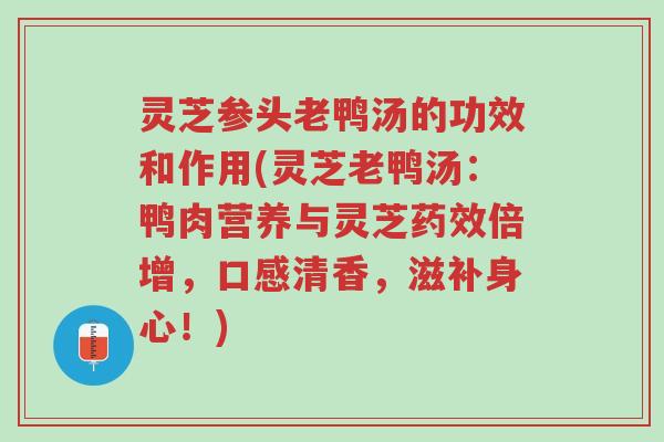 灵芝参头老鸭汤的功效和作用(灵芝老鸭汤:鸭肉营养与灵芝药效倍增,口感清香,滋补身心!)-第1张图片-超越 灵芝参头老鸭汤的功效和作用(灵芝老鸭汤:鸭肉营养与灵芝药效倍增,口感清香,滋补身心!)-第1张图片-超越