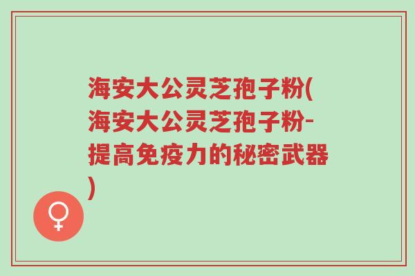 海安大公灵芝孢子粉(海安大公灵芝孢子粉-提高免疫力的秘密武器)-第1张图片-超越 海安大公灵芝孢子粉(海安大公灵芝孢子粉-提高免疫力的秘密武器)-第1张图片-超越
