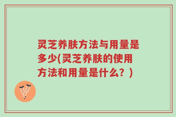 灵芝养肤方法与用量是多少(灵芝养肤的使用方法和用量是什么?)-第1张图片-超越 灵芝养肤方法与用量是多少(灵芝养肤的使用方法和用量是什么?)-第1张图片-超越
