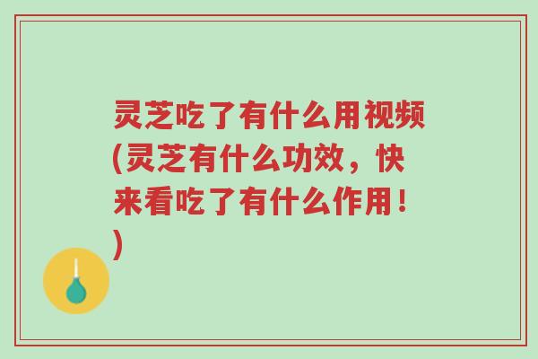 灵芝吃了有什么用视频(灵芝有什么功效,快来看吃了有什么作用!)-第1张图片-超越 灵芝吃了有什么用视频(灵芝有什么功效,快来看吃了有什么作用!)-第1张图片-超越