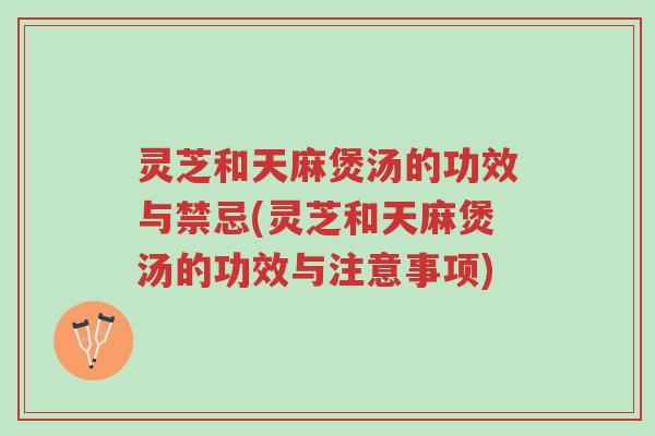 灵芝和天麻煲汤的功效与禁忌(灵芝和天麻煲汤的功效与注意事项)-第1张图片-超越 灵芝和天麻煲汤的功效与禁忌(灵芝和天麻煲汤的功效与注意事项)-第1张图片-超越