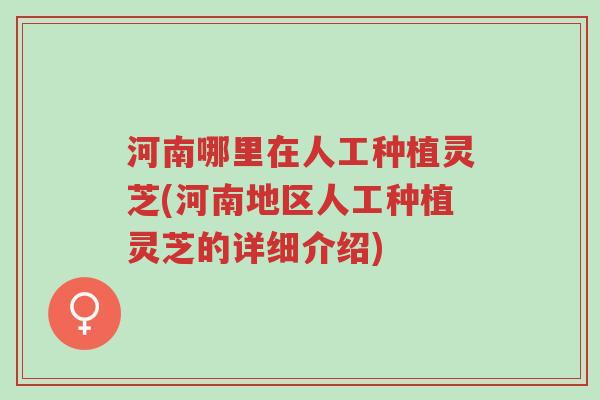 河南哪里在人工种植灵芝(河南地区人工种植灵芝的详细介绍)-第1张图片-超越 河南哪里在人工种植灵芝(河南地区人工种植灵芝的详细介绍)-第1张图片-超越