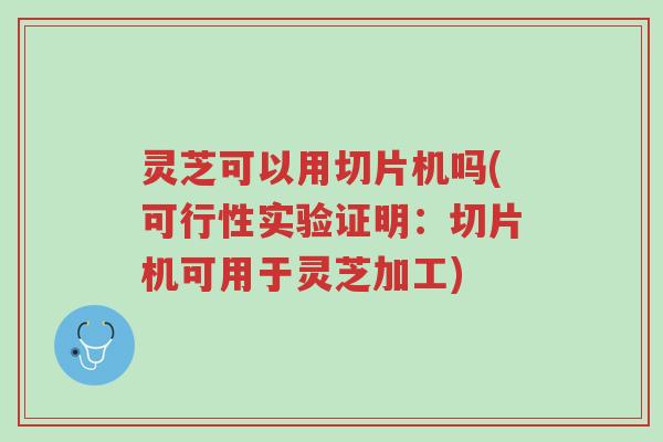 灵芝可以用切片机吗(可行性实验证明:切片机可用于灵芝加工)-第1张图片-超越 灵芝可以用切片机吗(可行性实验证明:切片机可用于灵芝加工)-第1张图片-超越