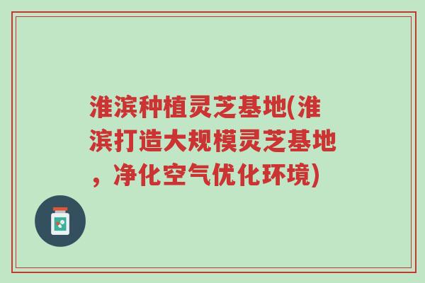 淮滨种植灵芝基地(淮滨打造大规模灵芝基地,净化空气优化环境)-第1张图片-超越 淮滨种植灵芝基地(淮滨打造大规模灵芝基地,净化空气优化环境)-第1张图片-超越