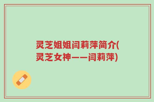 灵芝姐姐闫莉萍简介(灵芝女神——闫莉萍)-第1张图片-超越 灵芝姐姐闫莉萍简介(灵芝女神——闫莉萍)-第1张图片-超越