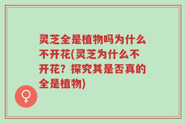 灵芝全是植物吗为什么不开花(灵芝为什么不开花?探究其是否真的全是植物)-第1张图片-超越 灵芝全是植物吗为什么不开花(灵芝为什么不开花?探究其是否真的全是植物)-第1张图片-超越