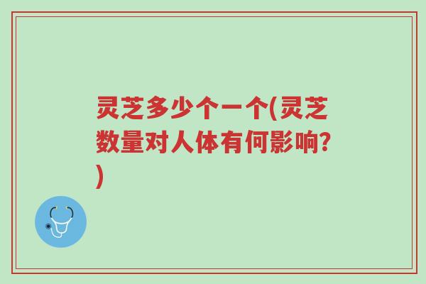 灵芝多少个一个(灵芝数量对人体有何影响?)-第1张图片-超越 灵芝多少个一个(灵芝数量对人体有何影响?)-第1张图片-超越