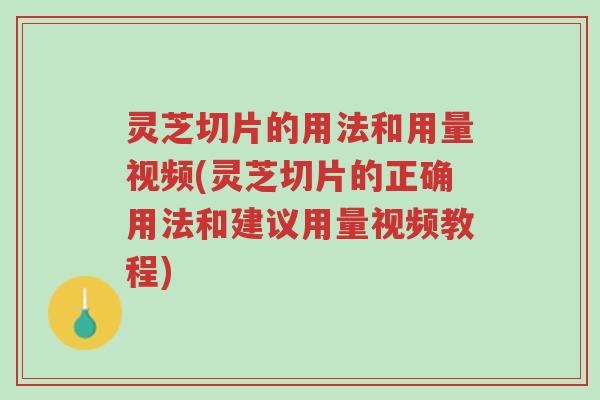 灵芝切片的用法和用量视频(灵芝切片的正确用法和建议用量视频教程)-第1张图片-超越