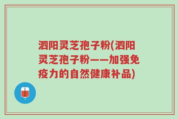 泗阳灵芝孢子粉(泗阳灵芝孢子粉——加强免疫力的自然健康补品)-第1张图片-超越 泗阳灵芝孢子粉(泗阳灵芝孢子粉——加强免疫力的自然健康补品)-第1张图片-超越