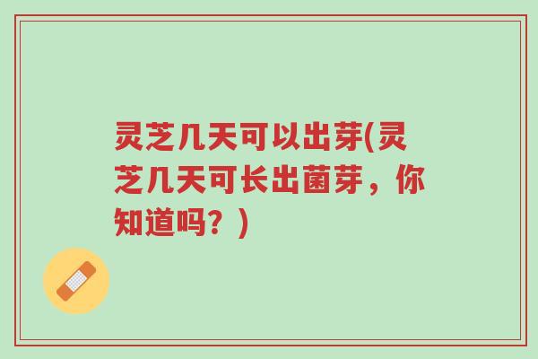 灵芝几天可以出芽(灵芝几天可长出菌芽,你知道吗?)-第1张图片-超越 灵芝几天可以出芽(灵芝几天可长出菌芽,你知道吗?)-第1张图片-超越