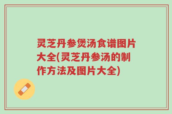 灵芝丹参煲汤食谱图片大全(灵芝丹参汤的制作方法及图片大全)-第1张图片-超越 灵芝丹参煲汤食谱图片大全(灵芝丹参汤的制作方法及图片大全)-第1张图片-超越