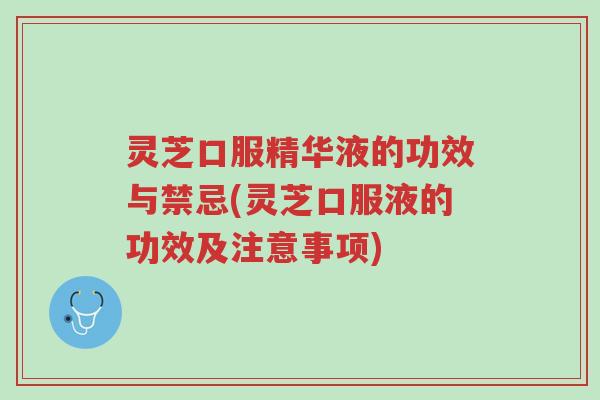 灵芝口服精华液的功效与禁忌(灵芝口服液的功效及注意事项)-第1张图片-超越