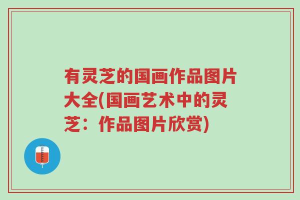 有灵芝的国画作品图片大全(国画艺术中的灵芝:作品图片欣赏)-第1张图片-超越 有灵芝的国画作品图片大全(国画艺术中的灵芝:作品图片欣赏)-第1张图片-超越