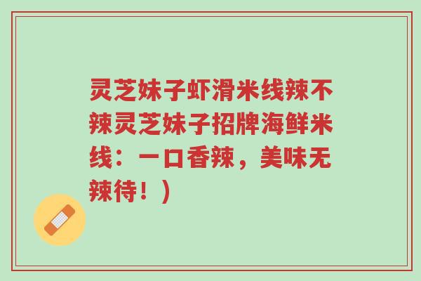 灵芝妹子虾滑米线辣不辣灵芝妹子招牌海鲜米线:一口香辣,美味无辣待!)-第1张图片-超越 灵芝妹子虾滑米线辣不辣灵芝妹子招牌海鲜米线:一口香辣,美味无辣待!)-第1张图片-超越