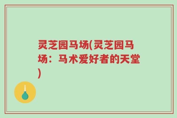 灵芝园马场(灵芝园马场:马术爱好者的天堂)-第1张图片-超越 灵芝园马场(灵芝园马场:马术爱好者的天堂)-第1张图片-超越