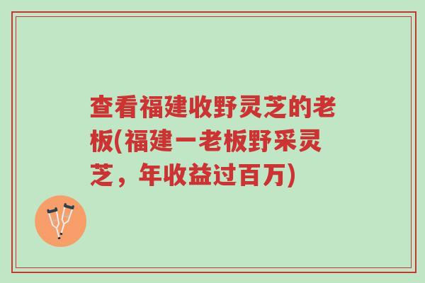 查看福建收野灵芝的老板(福建一老板野采灵芝,年收益过百万)-第1张图片-超越 查看福建收野灵芝的老板(福建一老板野采灵芝,年收益过百万)-第1张图片-超越