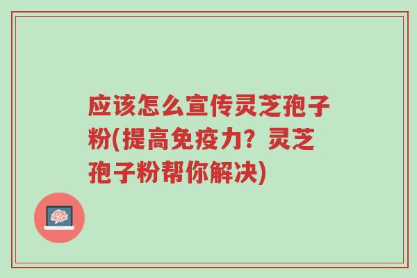 应该怎么宣传灵芝孢子粉(提高免疫力?灵芝孢子粉帮你解决)-第1张图片-超越 应该怎么宣传灵芝孢子粉(提高免疫力?灵芝孢子粉帮你解决)-第1张图片-超越