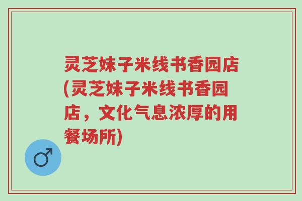 灵芝妹子米线书香园店(灵芝妹子米线书香园店，文化气息浓厚的用餐场所)-第1张图片-超越