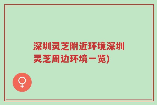 深圳灵芝附近环境深圳灵芝周边环境一览)-第1张图片-超越 深圳灵芝附近环境深圳灵芝周边环境一览)-第1张图片-超越
