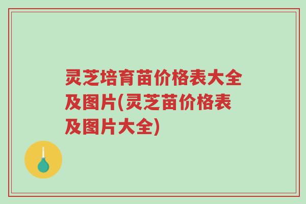 灵芝培育苗价格表大全及图片(灵芝苗价格表及图片大全)-第1张图片-超越 灵芝培育苗价格表大全及图片(灵芝苗价格表及图片大全)-第1张图片-超越