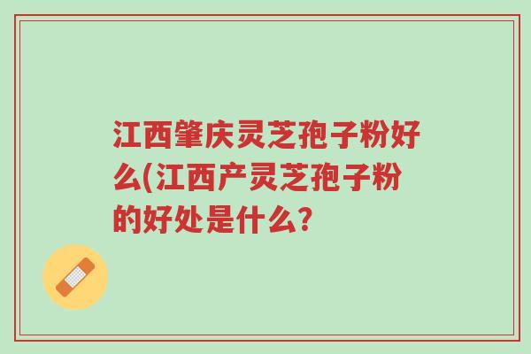 江西肇庆灵芝孢子粉好么(江西产灵芝孢子粉的好处是什么?-第1张图片-超越 江西肇庆灵芝孢子粉好么(江西产灵芝孢子粉的好处是什么?-第1张图片-超越