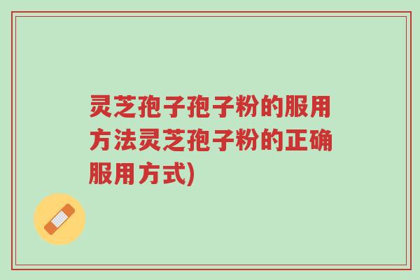 灵芝孢子孢子粉的服用方法灵芝孢子粉的正确服用方式)-第1张图片-超越 灵芝孢子孢子粉的服用方法灵芝孢子粉的正确服用方式)-第1张图片-超越