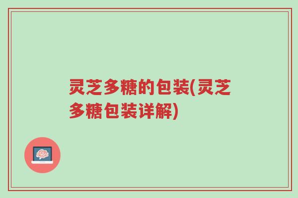 灵芝多糖的包装(灵芝多糖包装详解)-第1张图片-超越 灵芝多糖的包装(灵芝多糖包装详解)-第1张图片-超越