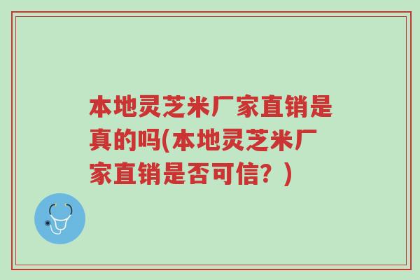 本地灵芝米厂家直销是真的吗(本地灵芝米厂家直销是否可信?)-第1张图片-超越 本地灵芝米厂家直销是真的吗(本地灵芝米厂家直销是否可信?)-第1张图片-超越