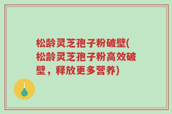 松龄灵芝孢子粉破壁(松龄灵芝孢子粉高效破壁,释放更多营养)-第1张图片-超越 松龄灵芝孢子粉破壁(松龄灵芝孢子粉高效破壁,释放更多营养)-第1张图片-超越